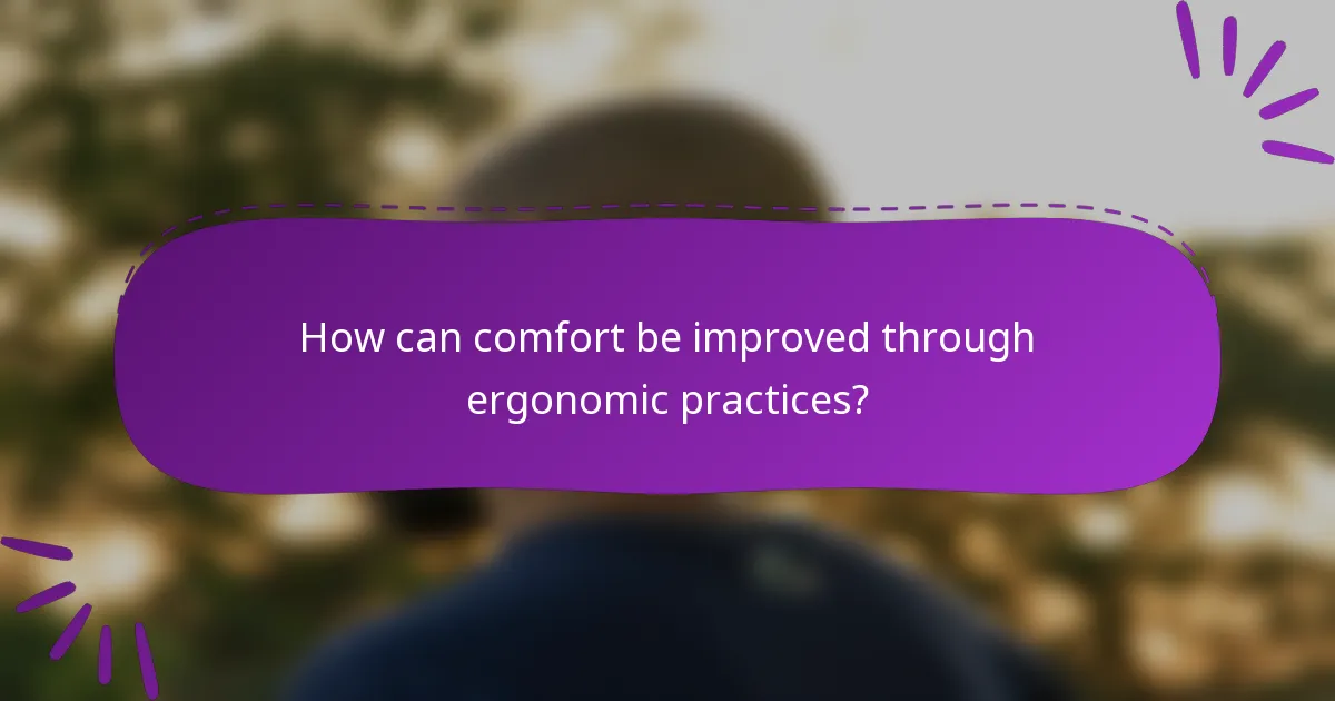 How can comfort be improved through ergonomic practices?