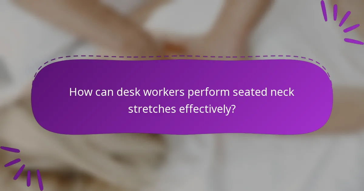 How can desk workers perform seated neck stretches effectively?