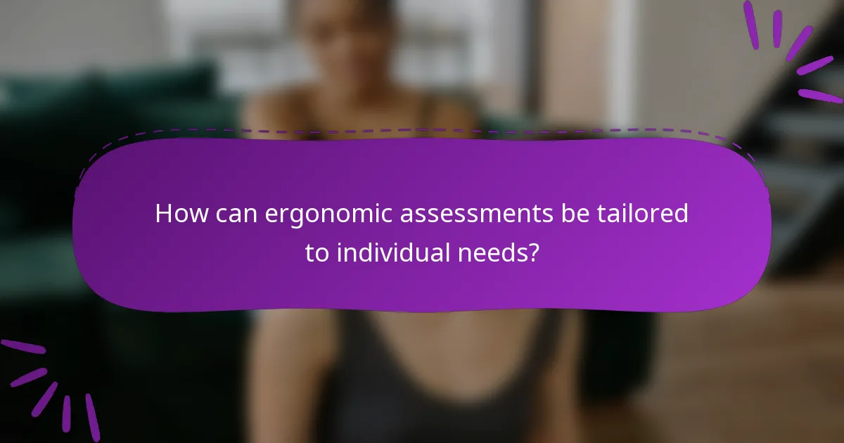 How can ergonomic assessments be tailored to individual needs?