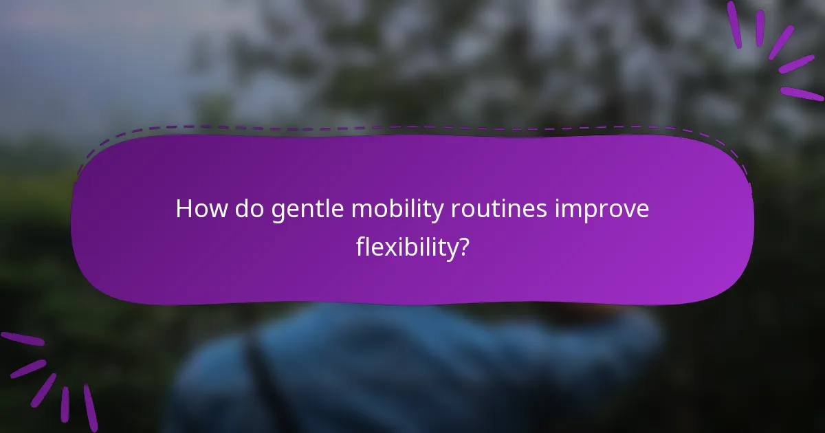 How do gentle mobility routines improve flexibility?