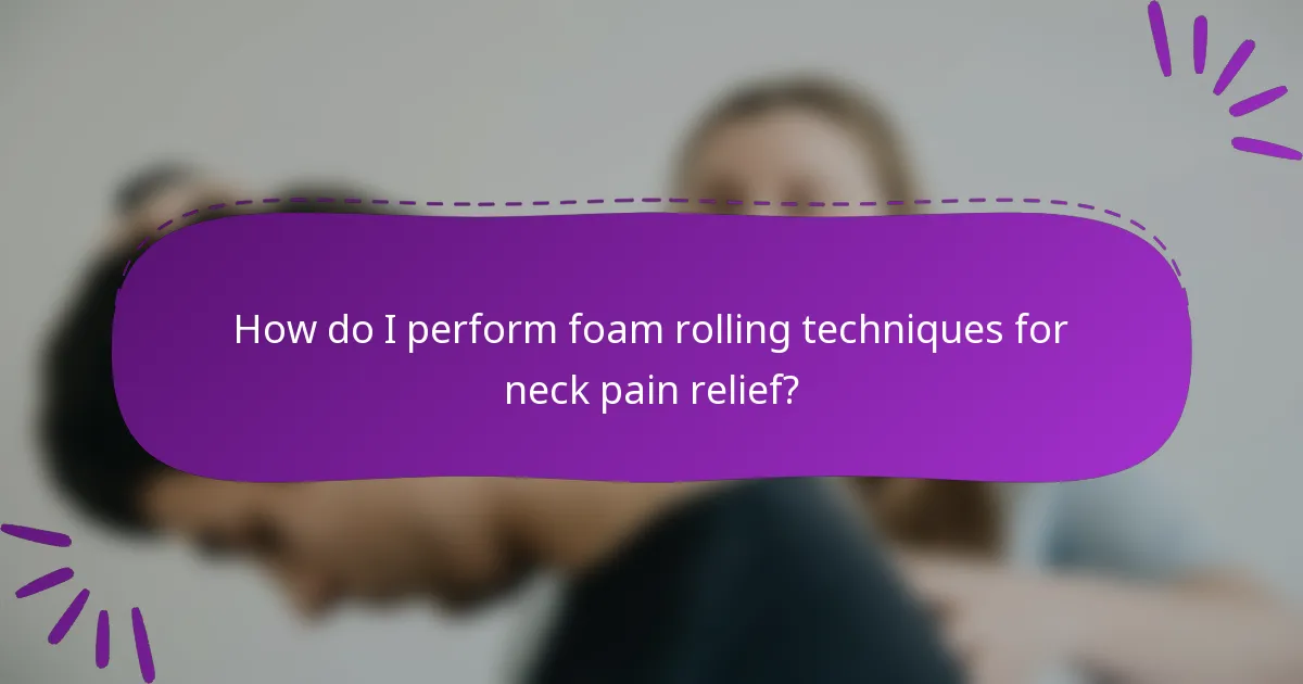 How do I perform foam rolling techniques for neck pain relief?
