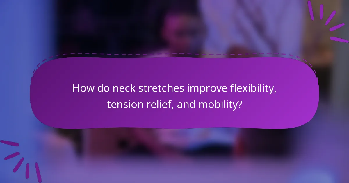 How do neck stretches improve flexibility, tension relief, and mobility?