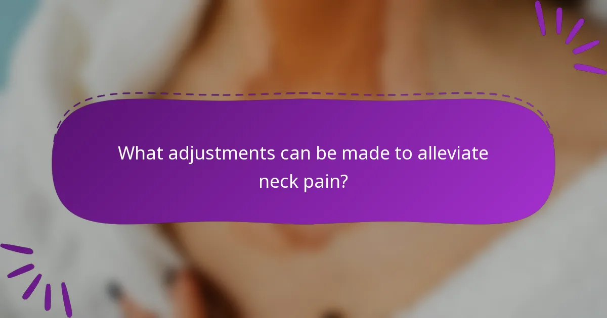 What adjustments can be made to alleviate neck pain?