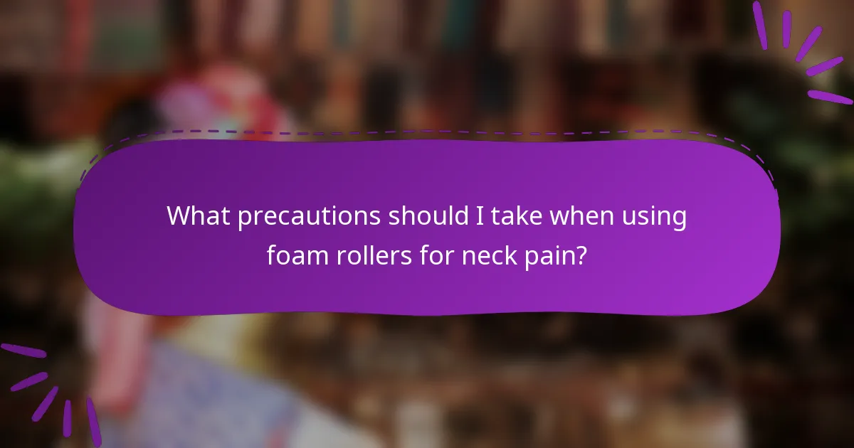 What precautions should I take when using foam rollers for neck pain?