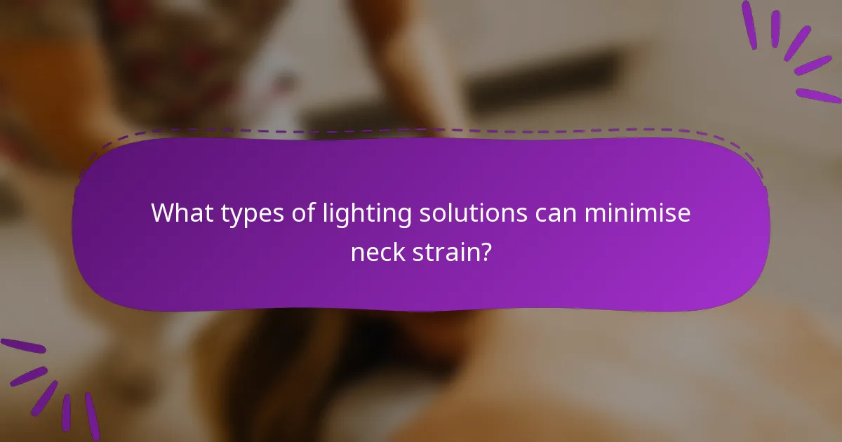 What types of lighting solutions can minimise neck strain?
