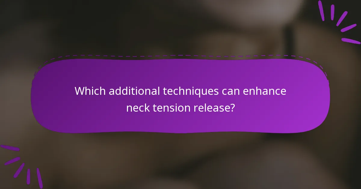 Which additional techniques can enhance neck tension release?