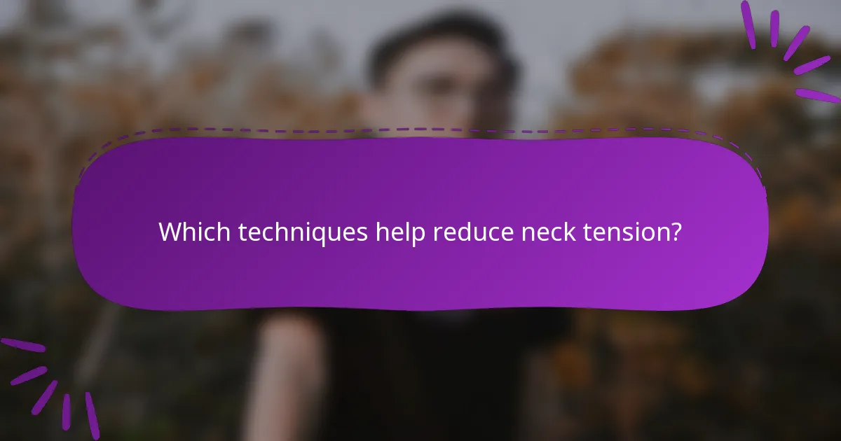 Which techniques help reduce neck tension?