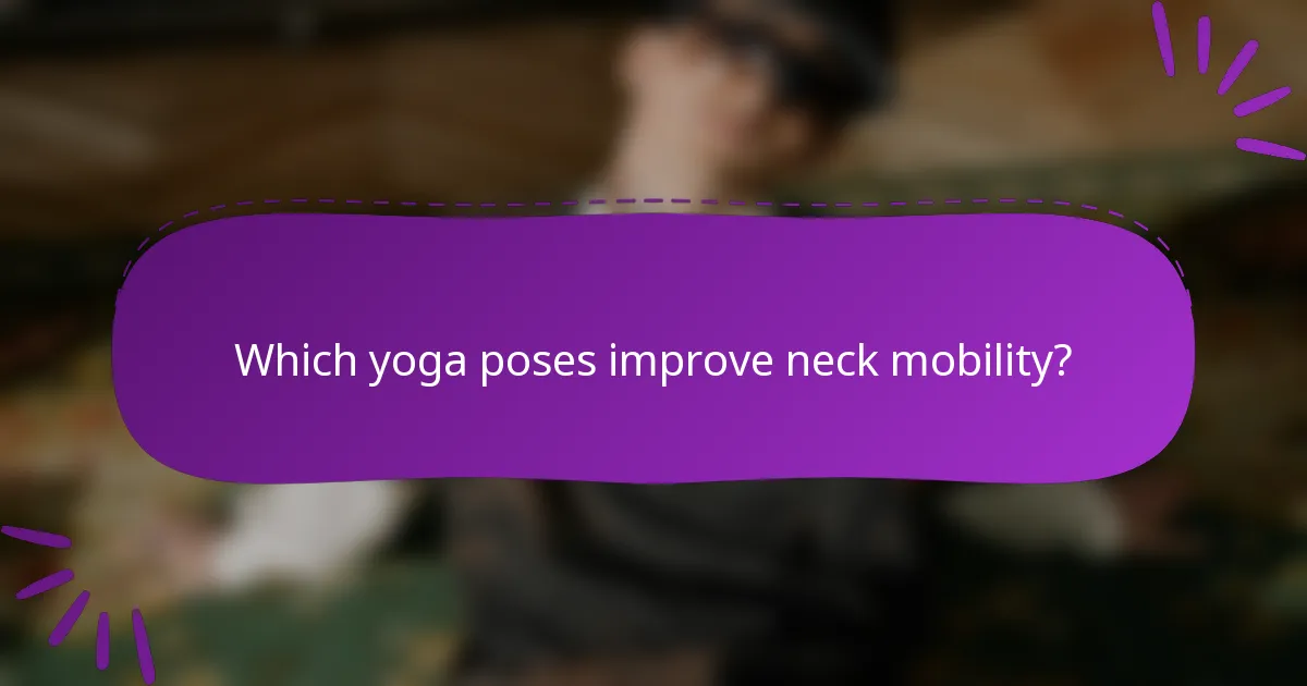 Which yoga poses improve neck mobility?